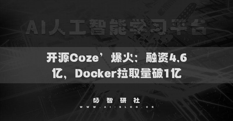 开源Coze’爆火：融资4.6亿，Docker拉取量破1亿
