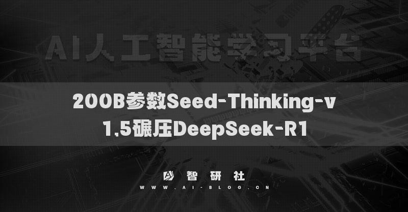 200B参数Seed-Thinking-v1.5碾压DeepSeek-R1