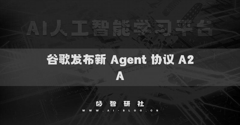 谷歌发布新 Agent 协议 A2A