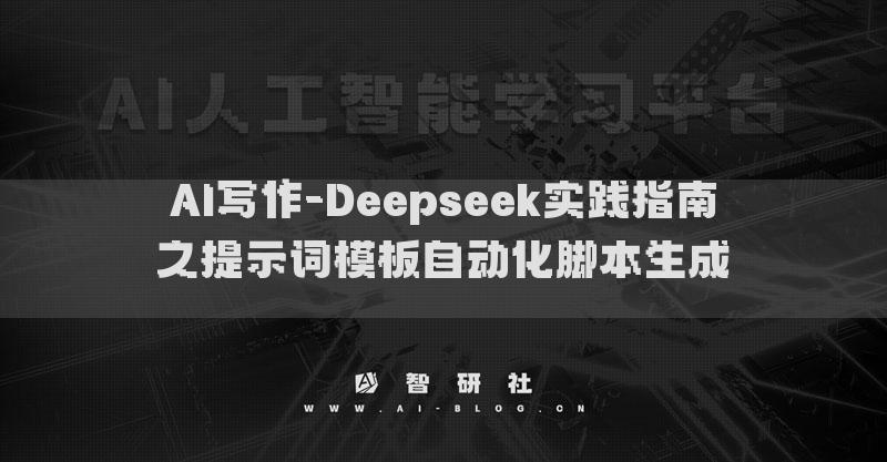 AI写作-Deepseek实践指南之提示词模板自动化脚本生成​ ​