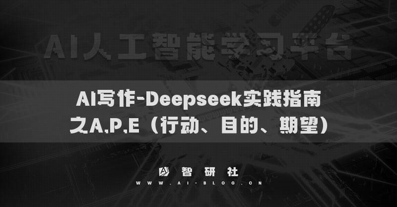 AI写作-Deepseek实践指南之A.P.E（行动、目的、期望）