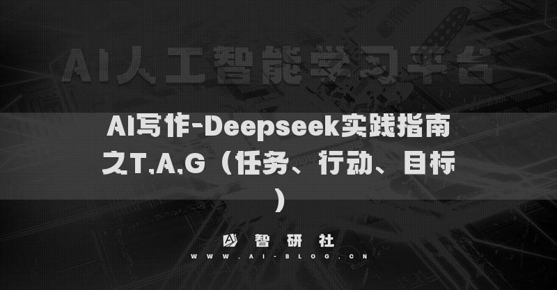 AI写作-Deepseek实践指南之T.A.G（任务、行动、目标）