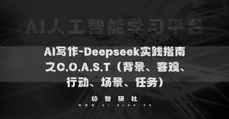 AI写作-Deepseek实践指南之C.O.A.S.T（背景、客观、行动、场景、任务）