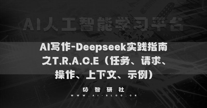 AI写作-Deepseek实践指南之T.R.A.C.E（任务、请求、操作、上下文、示例）