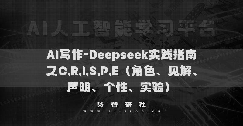 AI写作-Deepseek实践指南之C.R.I.S.P.E（角色、见解、声明、个性、实验）​