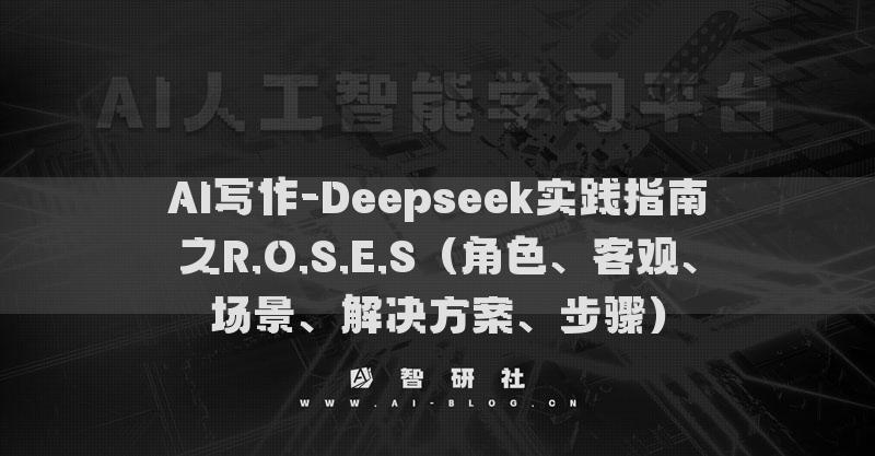 AI写作-Deepseek实践指南之R.O.S.E.S（角色、客观、场景、解决方案、步骤）
