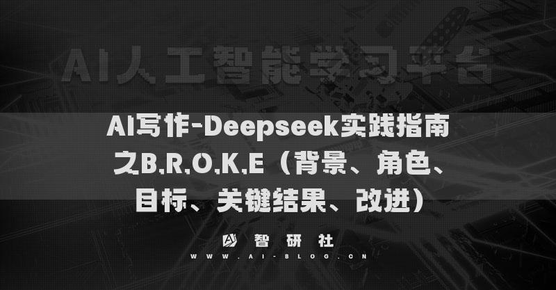 AI写作-Deepseek实践指南之B.R.O.K.E（背景、角色、目标、关键结果、改进）
