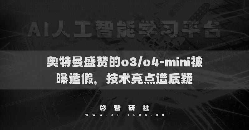 奥特曼盛赞的o3/o4-mini被曝造假，技术亮点遭质疑