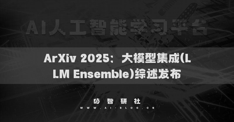 ArXiv 2025：大模型集成(LLM Ensemble)综述发布