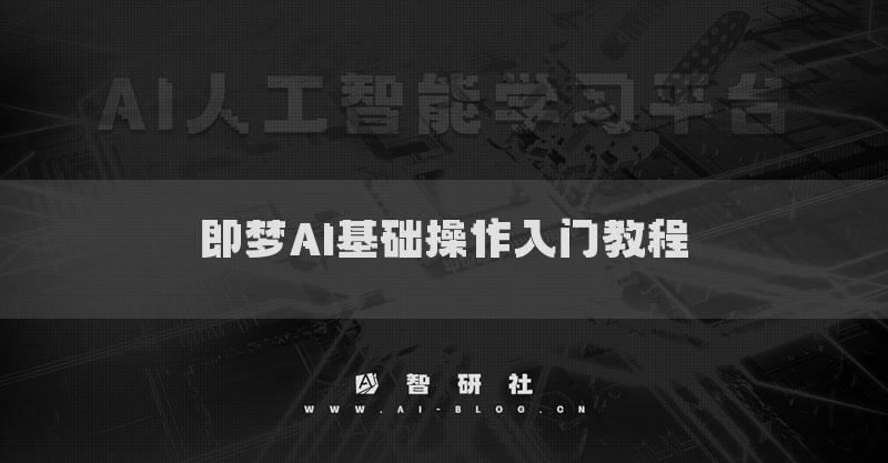 即梦AI基础操作入门教程