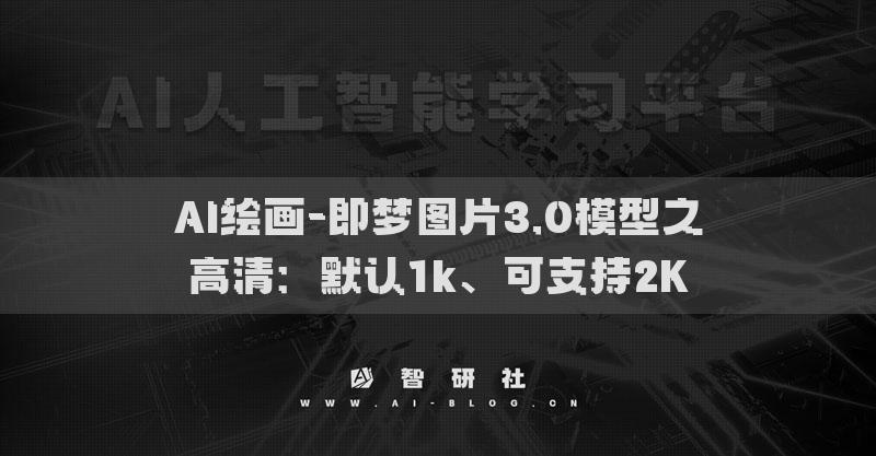 AI绘画-即梦图片3.0模型之高清：默认1k、可支持2K