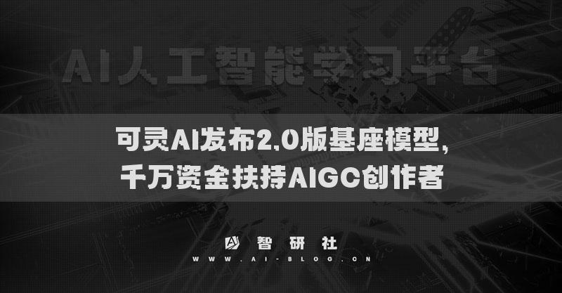 可灵AI发布2.0版基座模型，千万资金扶持AIGC创作者
