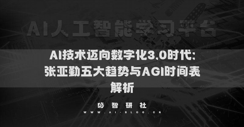 AI技术迈向数字化3.0时代：张亚勤五大趋势与AGI时间表解析