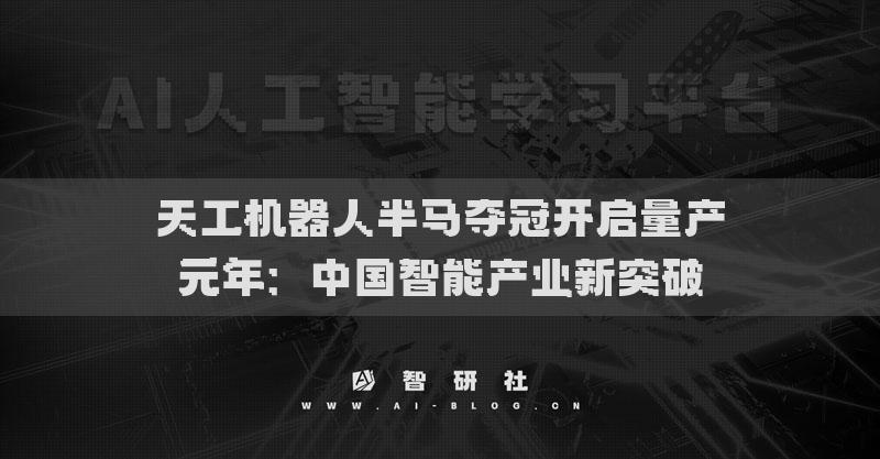 天工机器人半马夺冠开启量产元年：中国智能产业新突破