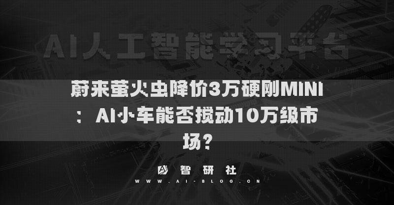蔚来萤火虫降价3万硬刚MINI：AI小车能否搅动10万级市场？