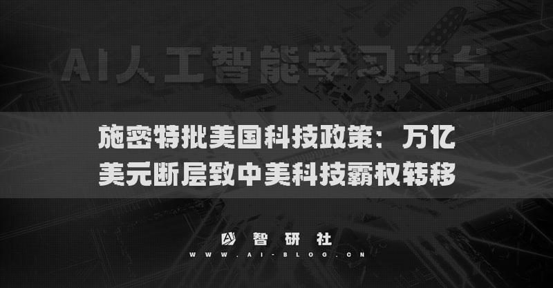 施密特批美国科技政策：万亿美元断层致中美科技霸权转移