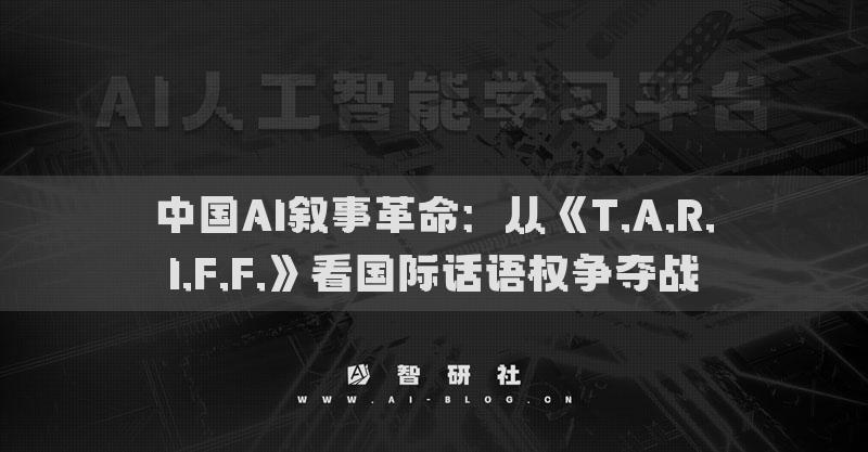 中国AI叙事革命：从《T.A.R.I.F.F.》看国际话语权争夺战