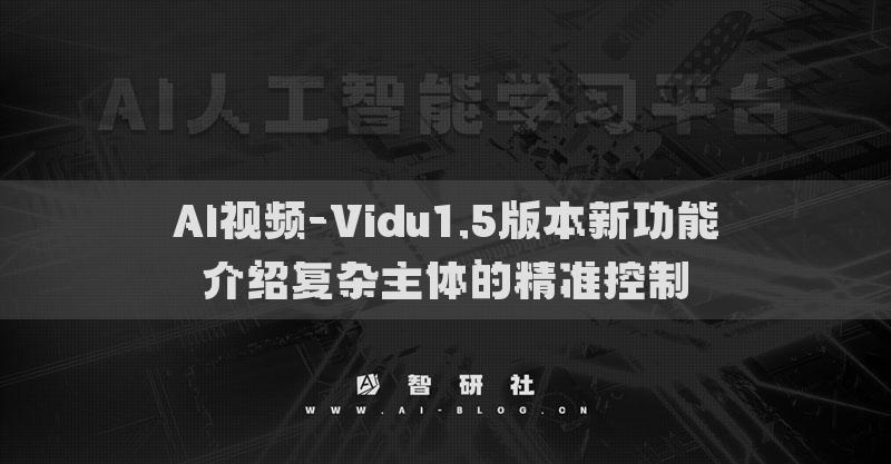 AI视频-Vidu1.5版本新功能介绍复杂主体的精准控制