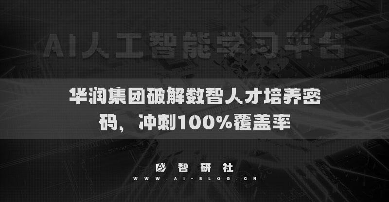 华润集团破解数智人才培养密码，冲刺100%覆盖率