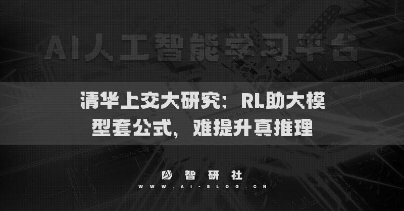 清华上交大研究：RL助大模型套公式，难提升真推理