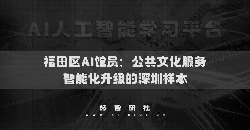 福田区AI馆员：公共文化服务智能化升级的深圳样本