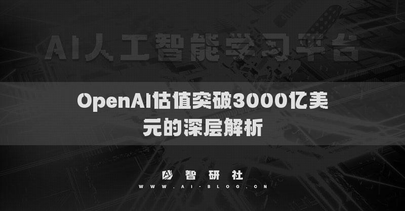 OpenAI估值突破3000亿美元的深层解析