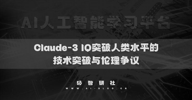 Claude-3 IQ突破人类水平的技术突破与伦理争议