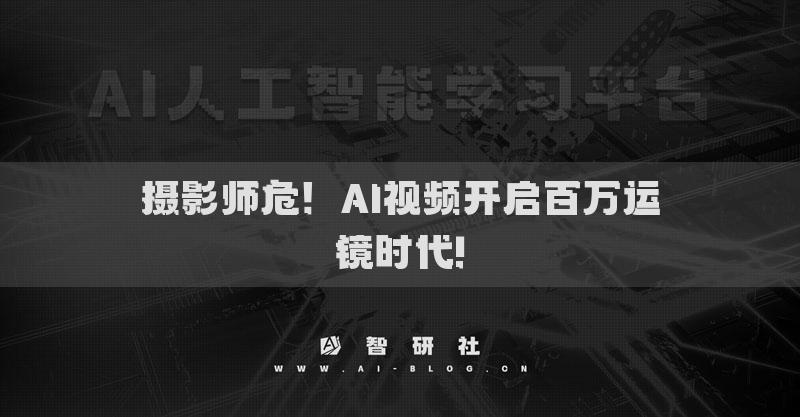 摄影师危！AI视频开启百万运镜时代!