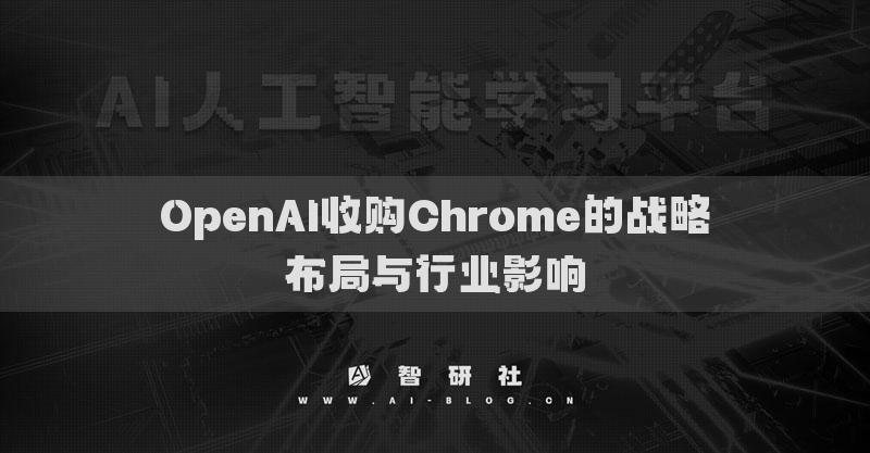 OpenAI收购Chrome的战略布局与行业影响