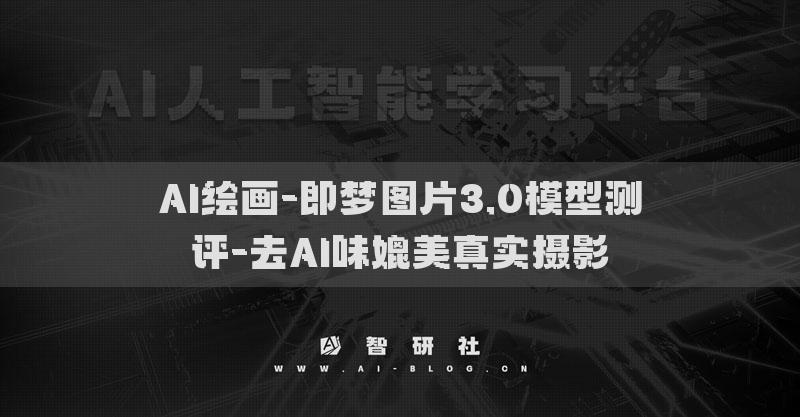 AI绘画-即梦图片3.0模型测评-去AI味媲美真实摄影