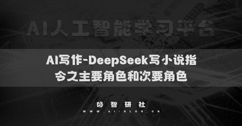 AI写作-DeepSeek写小说指令之主要角色和次要角色