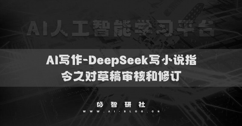 AI写作-DeepSeek写小说指令之对草稿审核和修订