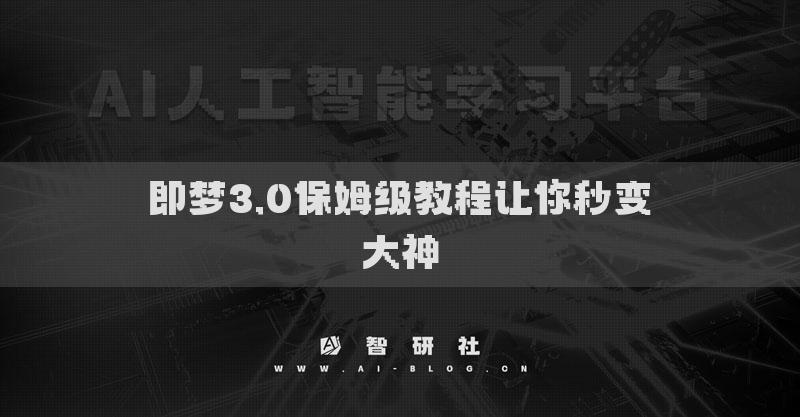 即梦3.0保姆级教程让你秒变大神