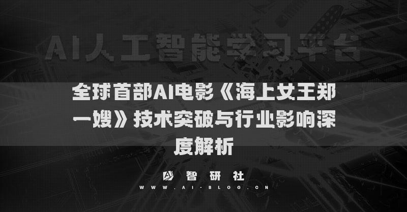 全球首部AI电影《海上女王郑一嫂》技术突破与行业影响深度解析
