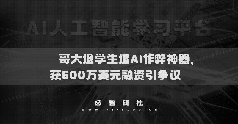 ​​哥大退学生造AI作弊神器，获500万美元融资引争议​​