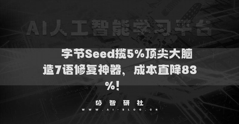 ​​字节Seed揽5%顶尖大脑造7语修复神器，成本直降83%！​​