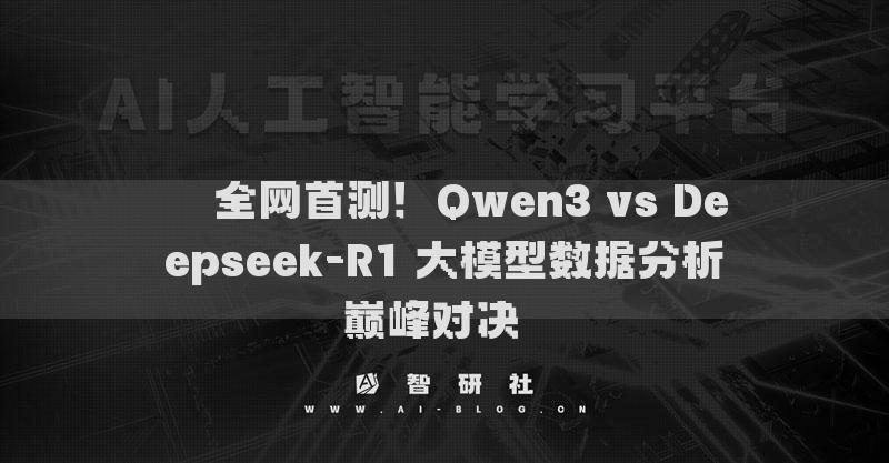 ​​全网首测！Qwen3 vs Deepseek-R1 大模型数据分析巅峰对决​​