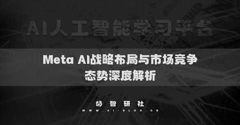 Meta AI战略布局与市场竞争态势深度解析