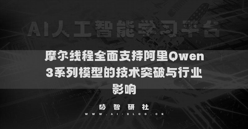 摩尔线程全面支持阿里Qwen3系列模型的技术突破与行业影响