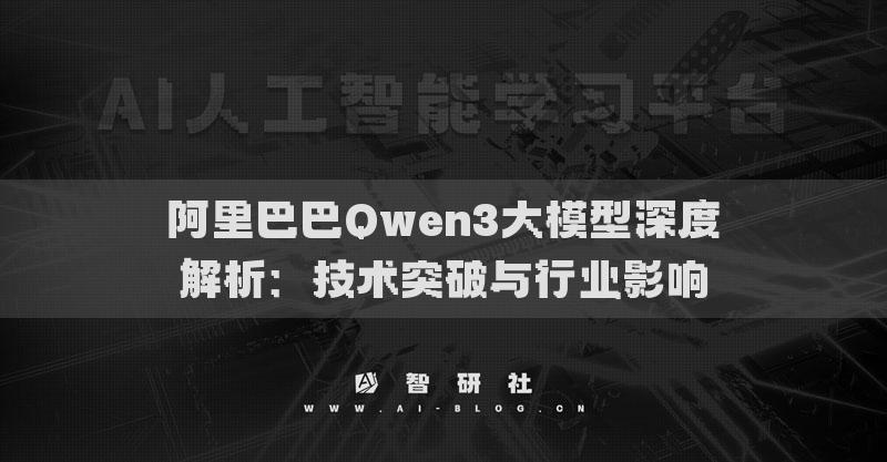 阿里巴巴Qwen3大模型深度解析：技术突破与行业影响