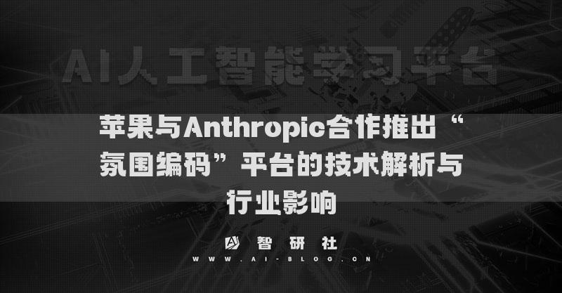 苹果与Anthropic合作推出“氛围编码”平台的技术解析与行业影响