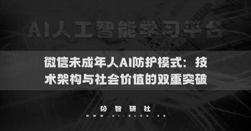 微信未成年人AI防护模式：技术架构与社会价值的双重突破