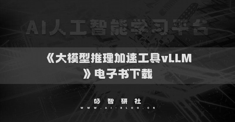 《大模型推理加速工具vLLM》电子书下载