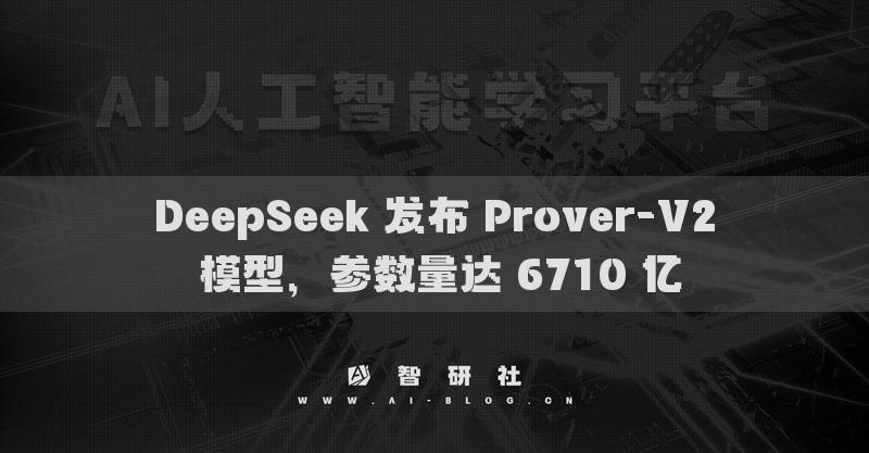 DeepSeek 发布 Prover-V2 模型，参数量达 6710 亿