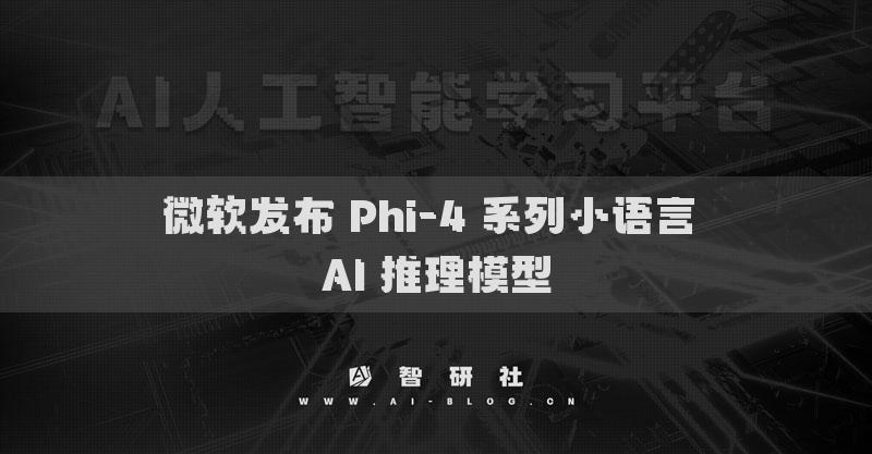 微软发布 Phi-4 系列小语言 AI 推理模型