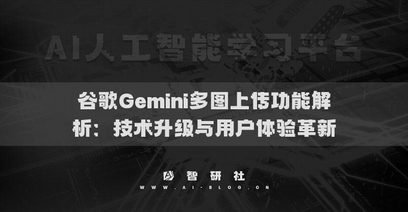 谷歌Gemini多图上传功能解析：技术升级与用户体验革新
