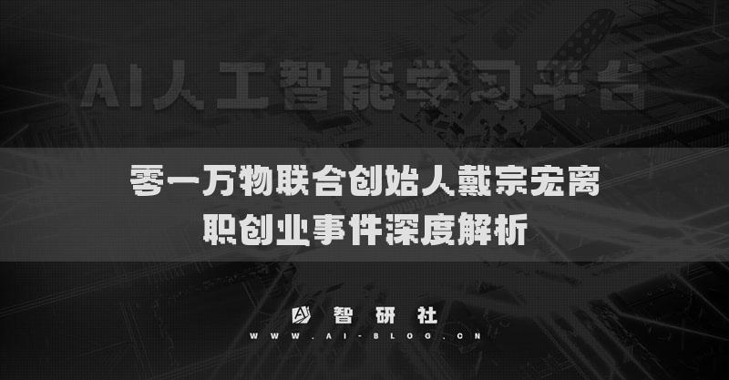 零一万物联合创始人戴宗宏离职创业事件深度解析