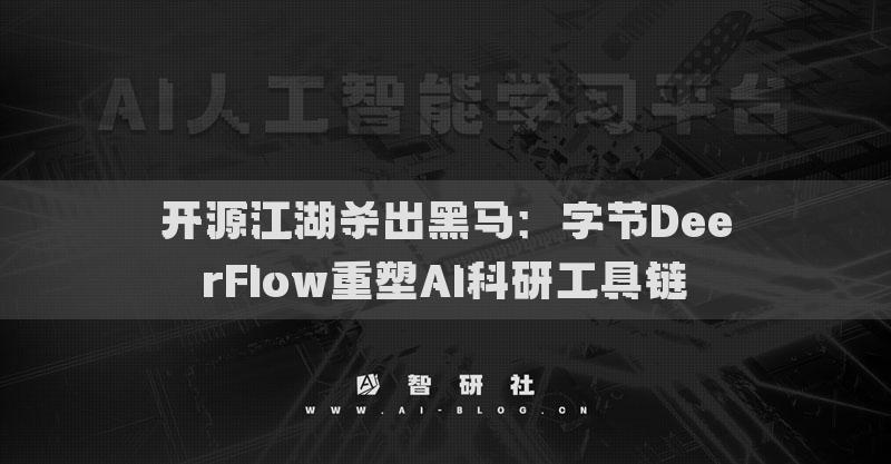 开源江湖杀出黑马：字节DeerFlow重塑AI科研工具链