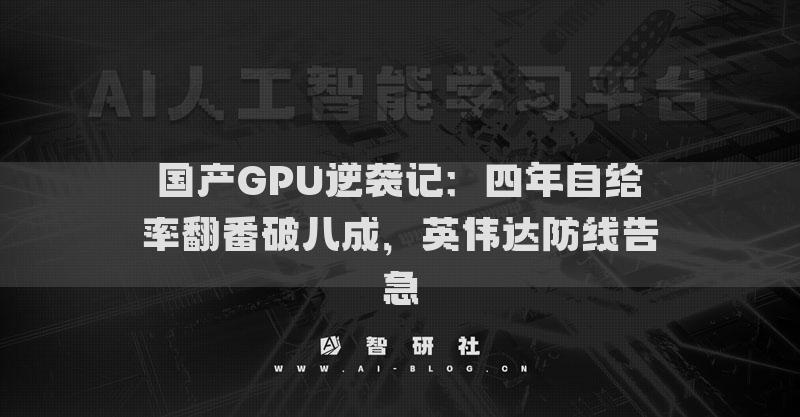 国产GPU逆袭记：四年自给率翻番破八成，英伟达防线告急