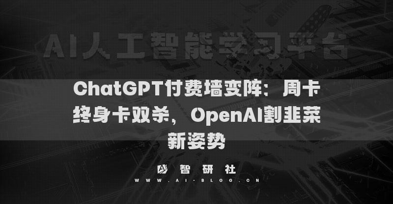 ChatGPT付费墙变阵：周卡终身卡双杀，OpenAI割韭菜新姿势